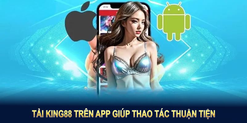 Tải King88 trên app giúp thao tác thuận tiện cho mọi hội viên