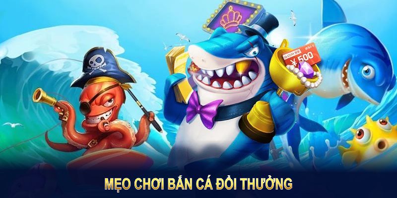 mẹo chơi bắn cá đổi thưởng