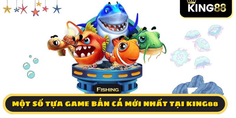 Một số tựa game bắn cá mới nhất tại KING88