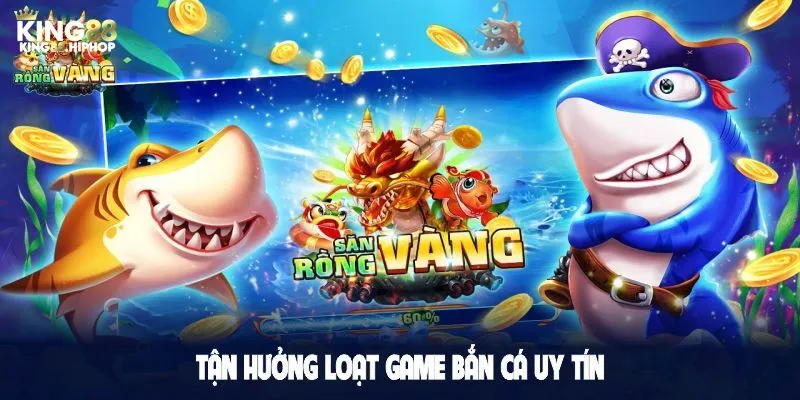 Tận hưởng loạt game bắn cá uy tín với đa dạng tính năng