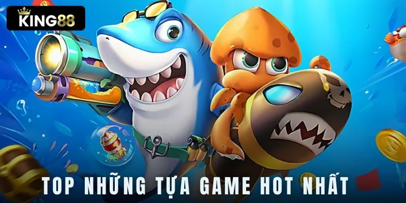 Những tựa game bắn cá ăn tiền King88 được nhiều người hâm mộ nhất