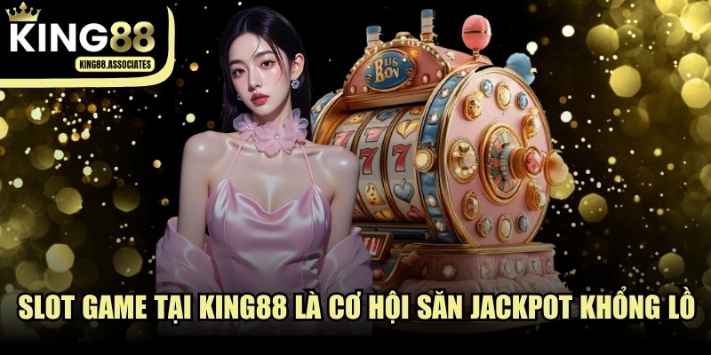 Hệ thống Slot game tại KING88 là cơ hội săn Jackpot khổng lồ